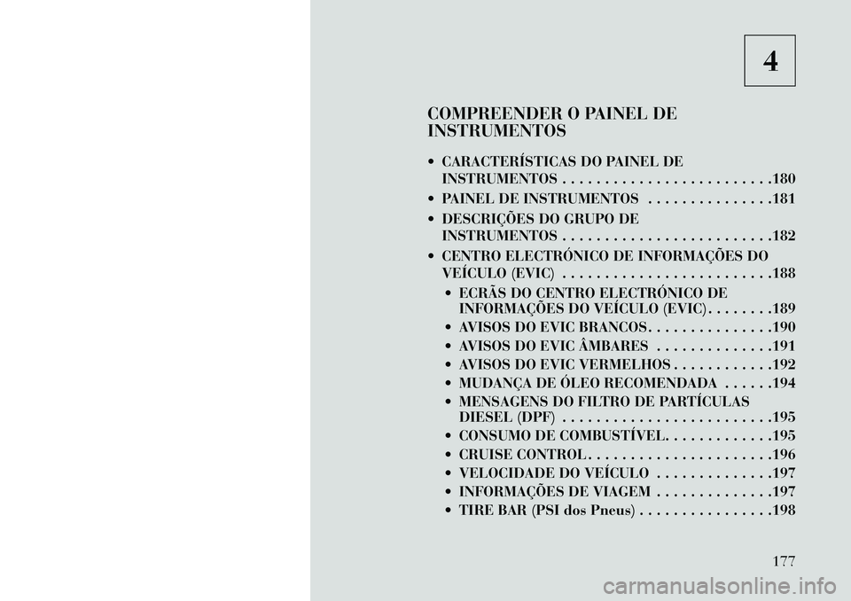 Lancia Thema 2013  Manual de Uso e Manutenção (in Portuguese) 4
COMPREENDER O PAINEL DE
INSTRUMENTOS
 CARACTERÍSTICAS DO PAINEL DE INSTRUMENTOS . . . . . . . . . . . . . . . . . . . . . . . . .180
 PAINEL DE INSTRUMENTOS . . . . . . . . . . . . . . .181
 DES