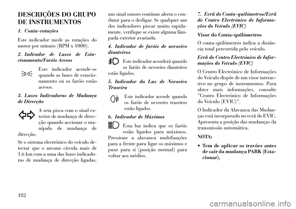 Lancia Thema 2013  Manual de Uso e Manutenção (in Portuguese) DESCRIÇÕES DO GRUPO
DE INSTRUMENTOS
1. Conta­rotações
Este indicador mede as rotações do
motor por minuto (RPM x 1000).
2.
Indicador de Luzes de Esta-
cionamento/Faróis Acesos
Este indicador a