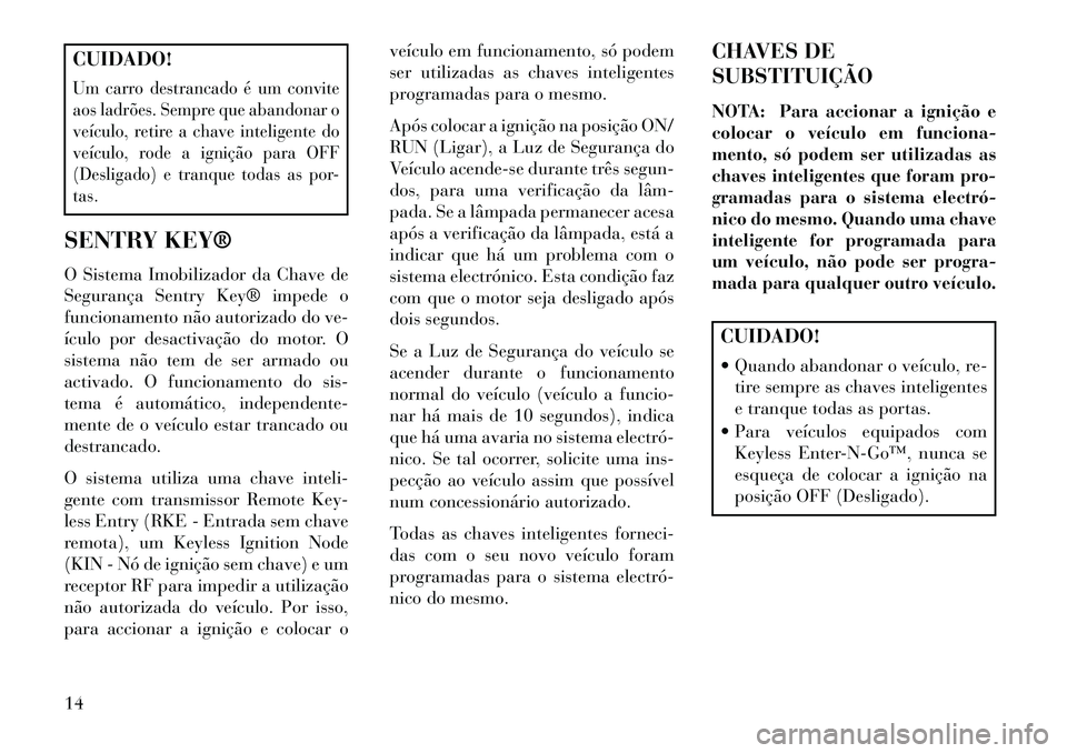 Lancia Thema 2013 Manual de Uso e Manutenção (in Portuguese) CUIDADO!Um carro destrancado é um convite
aos ladrões. Sempre que abandonar o
veículo, retire a chave inteligente do
veículo, rode a ignição para OFF
(Desligado) e tranque todas as por-
tas.SENT Lancia Thema 2013 Manual de Uso e Manutenção (in Portuguese) CUIDADO!Um carro destrancado é um convite
aos ladrões. Sempre que abandonar o
veículo, retire a chave inteligente do
veículo, rode a ignição para OFF
(Desligado) e tranque todas as por-
tas.SENT