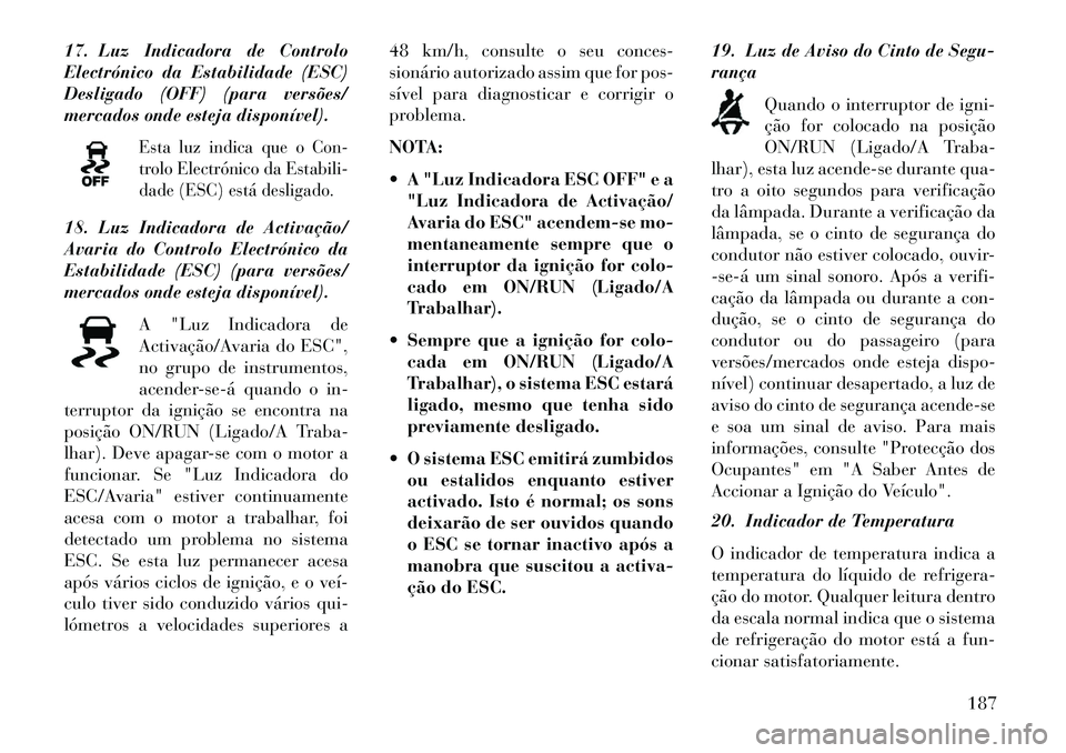Lancia Thema 2013 Manual de Uso e Manutenção (in Portuguese) 17. Luz Indicadora de Controlo
Electrónico da Estabilidade (ESC)
Desligado (OFF) (para versões/
mercados onde esteja disponível).
Esta luz indica que o Con-
trolo Electrónico da Estabili-
dade (ES Lancia Thema 2013 Manual de Uso e Manutenção (in Portuguese) 17. Luz Indicadora de Controlo
Electrónico da Estabilidade (ESC)
Desligado (OFF) (para versões/
mercados onde esteja disponível).
Esta luz indica que o Con-
trolo Electrónico da Estabili-
dade (ES