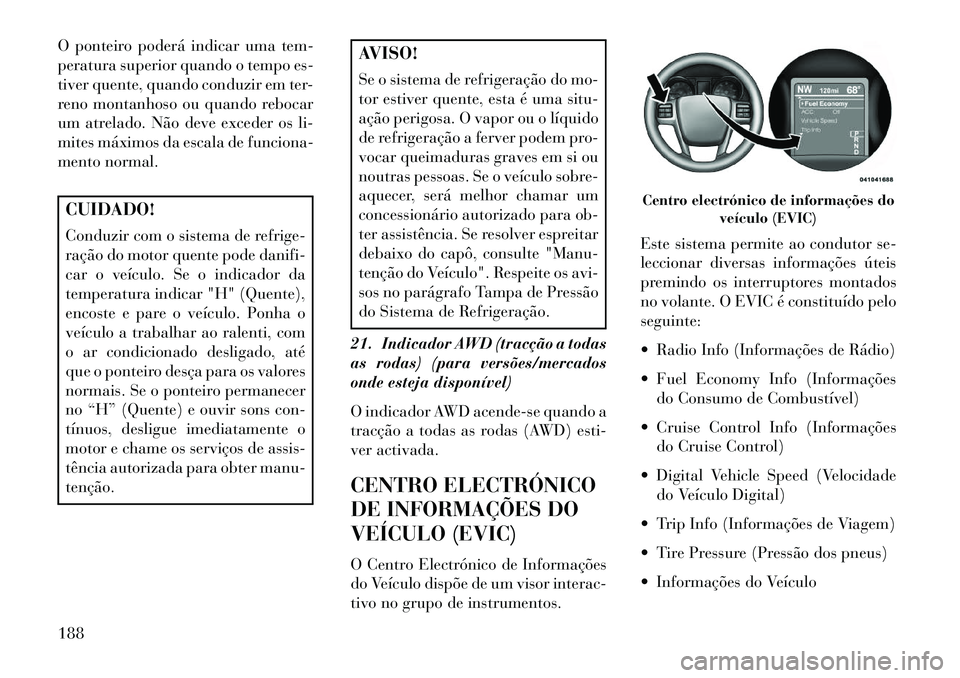 Lancia Thema 2013 Manual de Uso e Manutenção (in Portuguese) O ponteiro poderá indicar uma tem-
peratura superior quando o tempo es-
tiver quente, quando conduzir em ter-
reno montanhoso ou quando rebocar
um atrelado. Não deve exceder os li-
mites máximos da Lancia Thema 2013 Manual de Uso e Manutenção (in Portuguese) O ponteiro poderá indicar uma tem-
peratura superior quando o tempo es-
tiver quente, quando conduzir em ter-
reno montanhoso ou quando rebocar
um atrelado. Não deve exceder os li-
mites máximos da