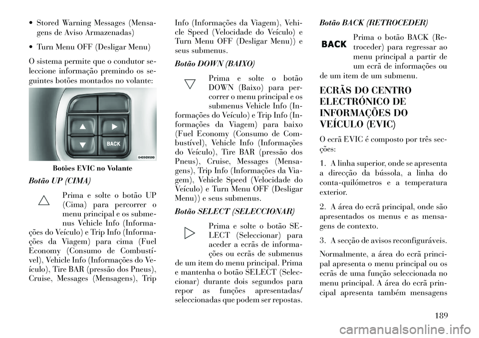 Lancia Thema 2013 Manual de Uso e Manutenção (in Portuguese) Stored Warning Messages (Mensa-gens de Aviso Armazenadas)
Turn Menu OFF (Desligar Menu)
O sistema permite que o condutor se-
leccione informação premindo os se-
guintes botões montados no volan Lancia Thema 2013 Manual de Uso e Manutenção (in Portuguese) Stored Warning Messages (Mensa-gens de Aviso Armazenadas)
Turn Menu OFF (Desligar Menu)
O sistema permite que o condutor se-
leccione informação premindo os se-
guintes botões montados no volan