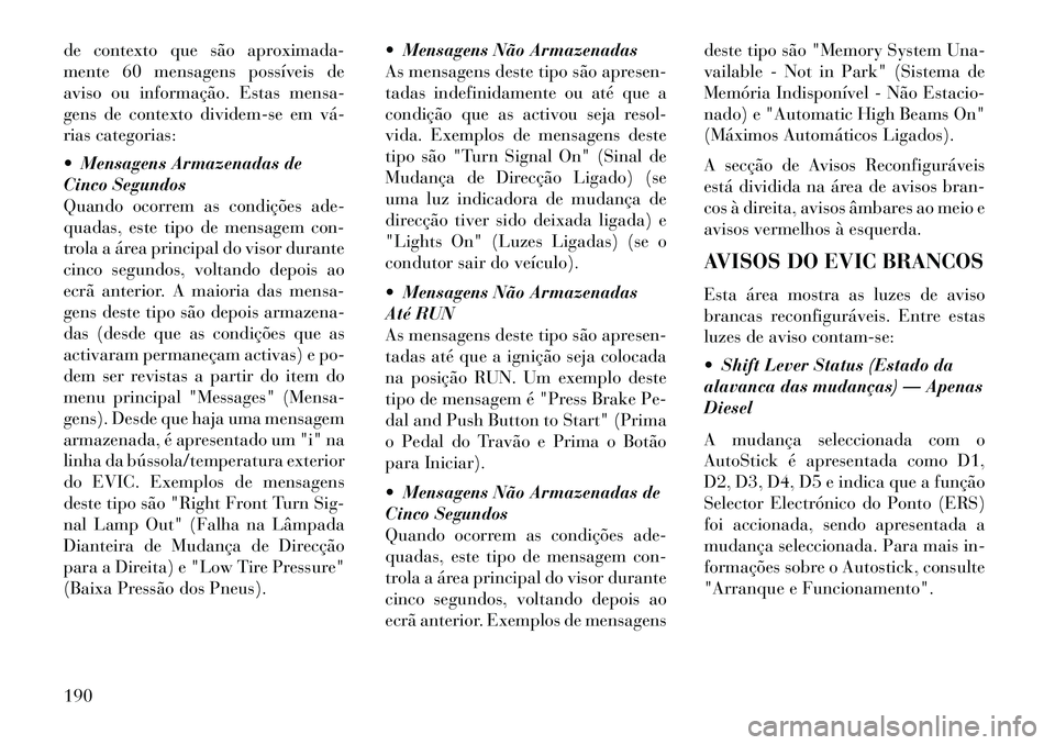 Lancia Thema 2013 Manual de Uso e Manutenção (in Portuguese) de contexto que são aproximada-
mente 60 mensagens possíveis de
aviso ou informação. Estas mensa-
gens de contexto dividem-se em vá
rias categorias:
Mensagens Armazenadas de
Cinco Segundos
Qu Lancia Thema 2013 Manual de Uso e Manutenção (in Portuguese) de contexto que são aproximada-
mente 60 mensagens possíveis de
aviso ou informação. Estas mensa-
gens de contexto dividem-se em vá
rias categorias:
Mensagens Armazenadas de
Cinco Segundos
Qu