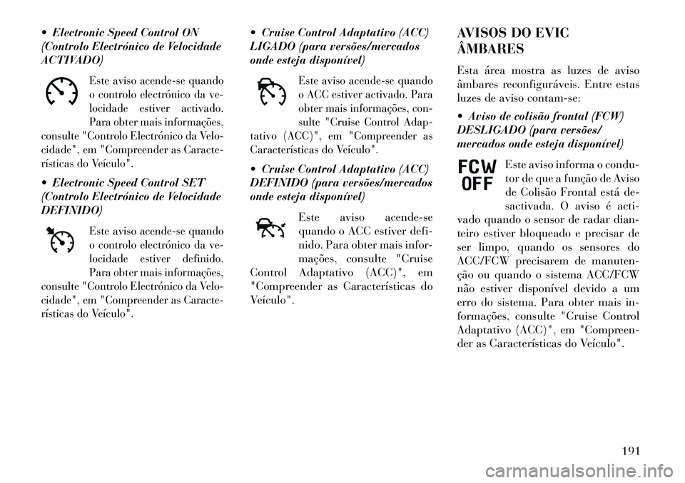 Lancia Thema 2013 Manual de Uso e Manutenção (in Portuguese) Electronic Speed Control ON
(Controlo Electrónico de Velocidade
ACTIVADO)
Este aviso acende-se quando
o controlo electrónico da ve-
locidade estiver activado.
Para obter mais informações,
consul Lancia Thema 2013 Manual de Uso e Manutenção (in Portuguese) Electronic Speed Control ON
(Controlo Electrónico de Velocidade
ACTIVADO)
Este aviso acende-se quando
o controlo electrónico da ve-
locidade estiver activado.
Para obter mais informações,
consul
