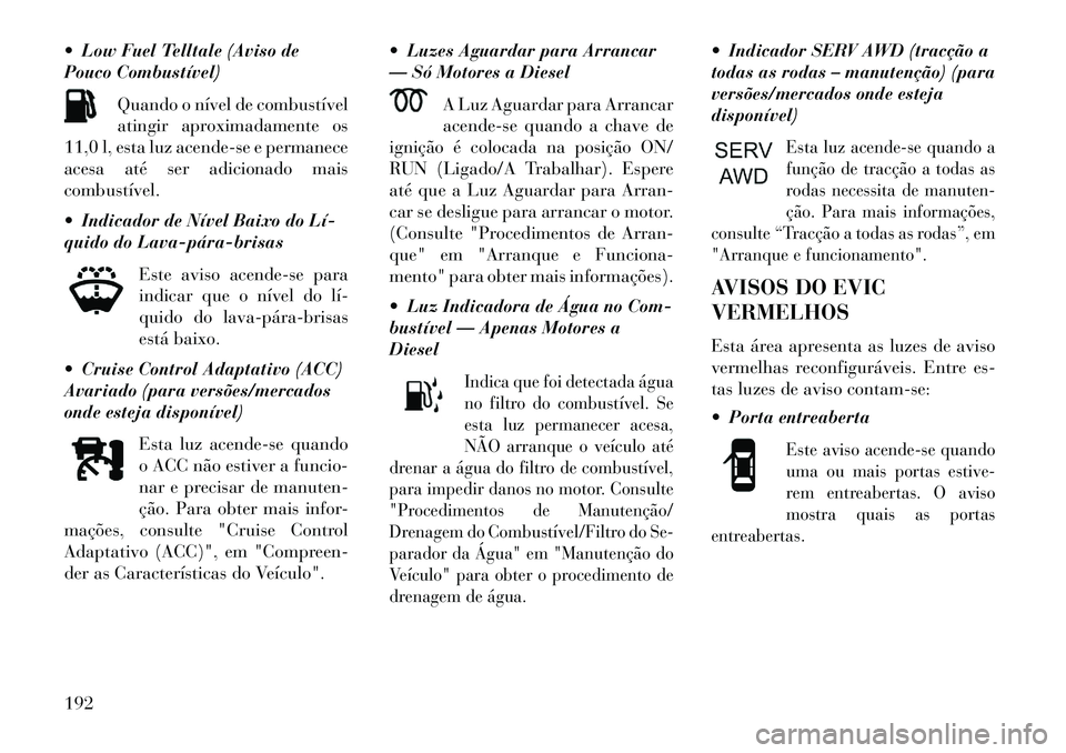 Lancia Thema 2013 Manual de Uso e Manutenção (in Portuguese) Low Fuel Telltale (Aviso de
Pouco Combustível)Quando o nível de combustível
atingir aproximadamente os
11,0 l, esta luz acende-se e permanece
acesa até ser adicionado mais
combustível.
Indica Lancia Thema 2013 Manual de Uso e Manutenção (in Portuguese) Low Fuel Telltale (Aviso de
Pouco Combustível)Quando o nível de combustível
atingir aproximadamente os
11,0 l, esta luz acende-se e permanece
acesa até ser adicionado mais
combustível.
Indica