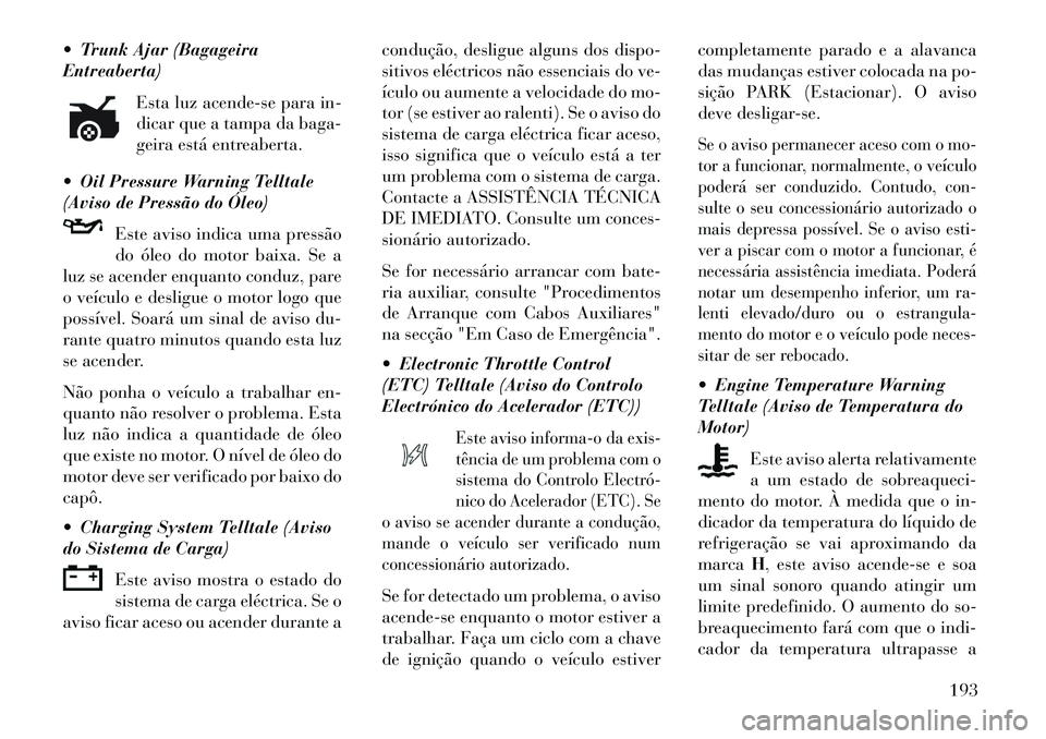 Lancia Thema 2013 Manual de Uso e Manutenção (in Portuguese) Trunk Ajar (Bagageira
Entreaberta)Esta luz acende-se para in-
dicar que a tampa da baga-
geira está entreaberta.
Oil Pressure Warning Telltale
(Aviso de Pressão do Óleo) Este aviso indica uma p Lancia Thema 2013 Manual de Uso e Manutenção (in Portuguese) Trunk Ajar (Bagageira
Entreaberta)Esta luz acende-se para in-
dicar que a tampa da baga-
geira está entreaberta.
Oil Pressure Warning Telltale
(Aviso de Pressão do Óleo) Este aviso indica uma p