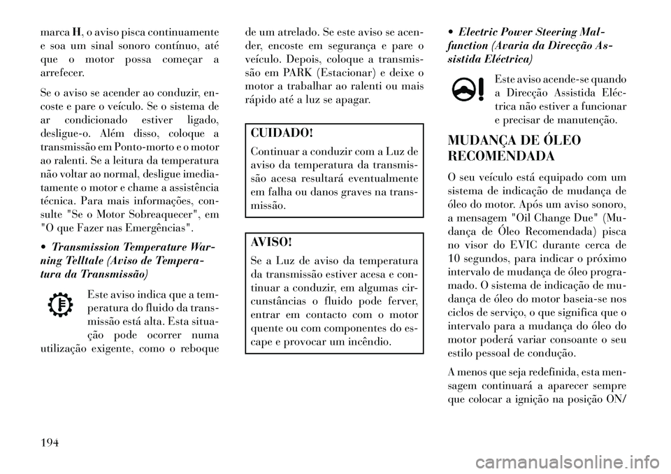 Lancia Thema 2013 Manual de Uso e Manutenção (in Portuguese) marcaH, o aviso pisca continuamente
e soa um sinal sonoro contínuo, até
que o motor possa começar a
arrefecer.Se o aviso se acender ao conduzir, en-
coste e pare o veículo. Se o sistema de
ar cond Lancia Thema 2013 Manual de Uso e Manutenção (in Portuguese) marcaH, o aviso pisca continuamente
e soa um sinal sonoro contínuo, até
que o motor possa começar a
arrefecer.Se o aviso se acender ao conduzir, en-
coste e pare o veículo. Se o sistema de
ar cond