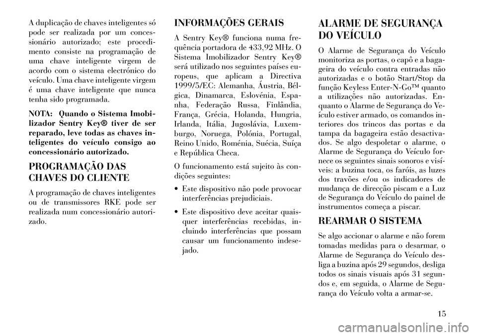 Lancia Thema 2013 Manual de Uso e Manutenção (in Portuguese) A duplicação de chaves inteligentes só
pode ser realizada por um conces-
sionário autorizado; este procedi-
mento consiste na programação de
uma chave inteligente virgem de
acordo com o sistema Lancia Thema 2013 Manual de Uso e Manutenção (in Portuguese) A duplicação de chaves inteligentes só
pode ser realizada por um conces-
sionário autorizado; este procedi-
mento consiste na programação de
uma chave inteligente virgem de
acordo com o sistema
