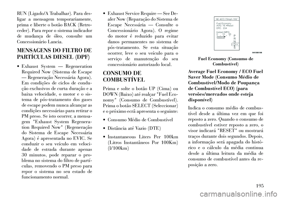 Lancia Thema 2013  Manual de Uso e Manutenção (in Portuguese) RUN (Ligado/A Trabalhar). Para des-
ligar a mensagem temporariamente,
prima e liberte o botão BACK (Retro-
ceder). Para repor o sistema indicador
de mudança de óleo, consulte um
Concessionário Lan