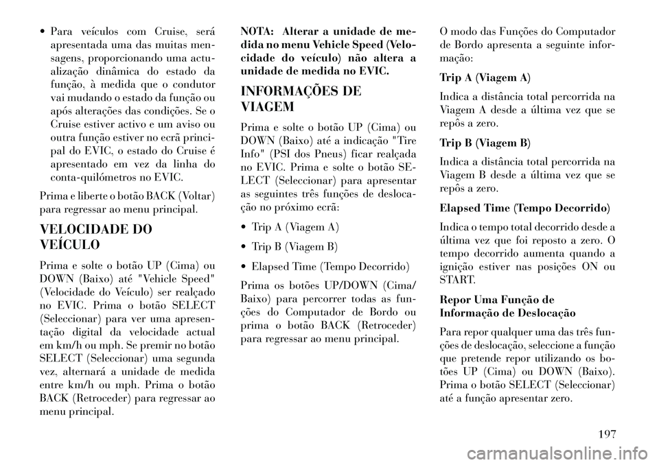 Lancia Thema 2013  Manual de Uso e Manutenção (in Portuguese)  Para veículos com Cruise, seráapresentada uma das muitas men-
sagens, proporcionando uma actu-
alização dinâmica do estado da
função, à medida que o condutor
vai mudando o estado da função