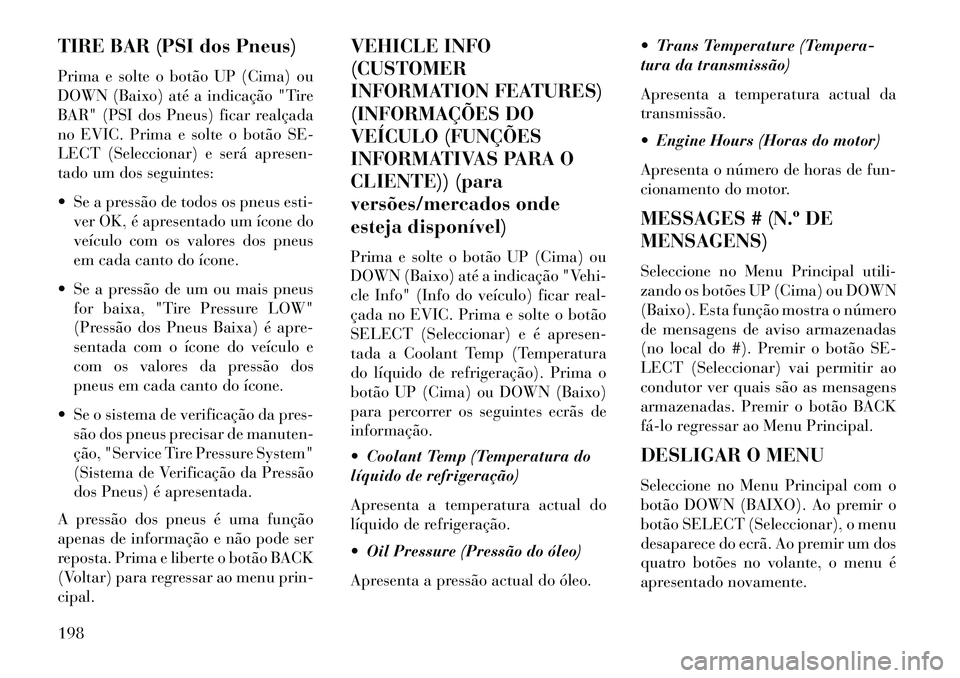 Lancia Thema 2013  Manual de Uso e Manutenção (in Portuguese) TIRE BAR (PSI dos Pneus)
Prima e solte o botão UP (Cima) ou
DOWN (Baixo) até a indicação "Tire
BAR" (PSI dos Pneus) ficar realçada
no EVIC. Prima e solte o botão SE-
LECT (Seleccionar) e será a