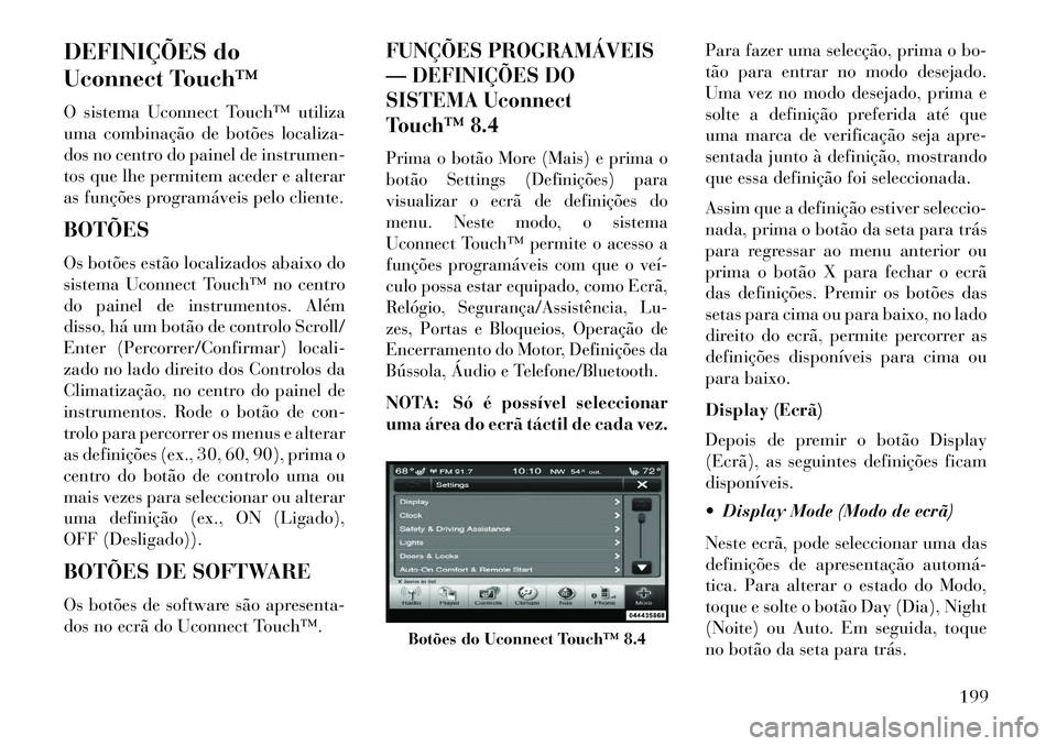 Lancia Thema 2013  Manual de Uso e Manutenção (in Portuguese) DEFINIÇÕES do
Uconnect Touch™
O sistema Uconnect Touch™ utiliza
uma combinação de botões localiza-
dos no centro do painel de instrumen-
tos que lhe permitem aceder e alterar
as funções pro