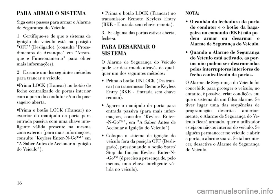 Lancia Thema 2013 Manual de Uso e Manutenção (in Portuguese) PARA ARMAR O SISTEMA
Siga estes passos para armar o Alarme
de Segurança do Veículo:
1. Certifique-se de que o sistema de
ignição do veículo está na posição
"OFF" (Desligado). (consulte "Proce- Lancia Thema 2013 Manual de Uso e Manutenção (in Portuguese) PARA ARMAR O SISTEMA
Siga estes passos para armar o Alarme
de Segurança do Veículo:
1. Certifique-se de que o sistema de
ignição do veículo está na posição
"OFF" (Desligado). (consulte "Proce-