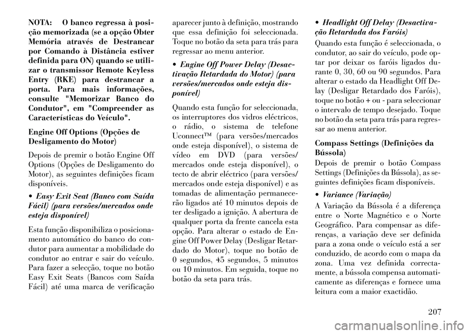 Lancia Thema 2013 Manual de Uso e Manutenção (in Portuguese) NOTA: O banco regressa à posi-
ção memorizada (se a opção Obter
Memória através de Destrancar
por Comando à Distância estiver
definida para ON) quando se utili-
zar o transmissor Remote Keyle Lancia Thema 2013 Manual de Uso e Manutenção (in Portuguese) NOTA: O banco regressa à posi-
ção memorizada (se a opção Obter
Memória através de Destrancar
por Comando à Distância estiver
definida para ON) quando se utili-
zar o transmissor Remote Keyle