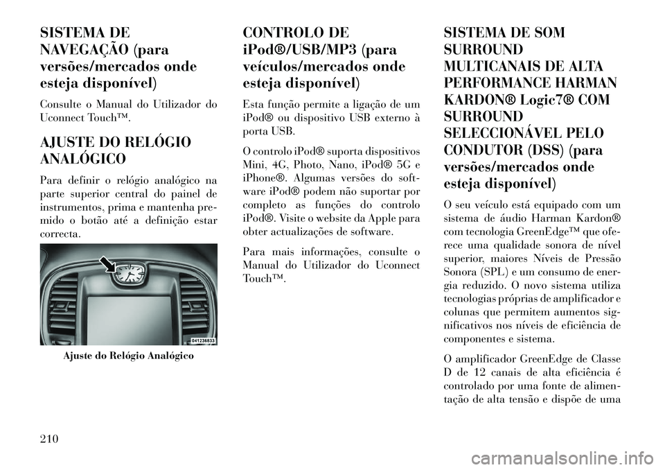 Lancia Thema 2013 Manual de Uso e Manutenção (in Portuguese) SISTEMA DE
NAVEGAÇÃO (para
versões/mercados onde
esteja disponível)
Consulte o Manual do Utilizador do
Uconnect Touch™.
AJUSTE DO RELÓGIO
ANALÓGICO
Para definir o relógio analógico na
parte Lancia Thema 2013 Manual de Uso e Manutenção (in Portuguese) SISTEMA DE
NAVEGAÇÃO (para
versões/mercados onde
esteja disponível)
Consulte o Manual do Utilizador do
Uconnect Touch™.
AJUSTE DO RELÓGIO
ANALÓGICO
Para definir o relógio analógico na
parte
