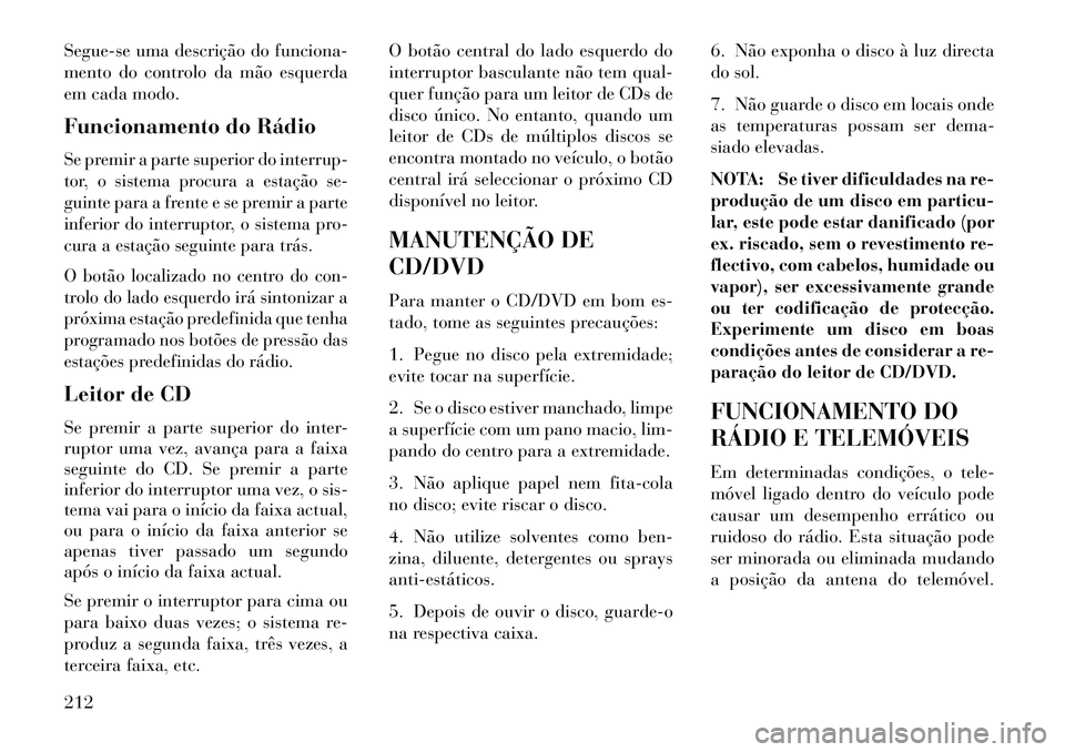 Lancia Thema 2013 Manual de Uso e Manutenção (in Portuguese) Segue-se uma descrição do funciona-
mento do controlo da mão esquerda
em cada modo.
Funcionamento do RádioSe premir a parte superior do interrup-
tor, o sistema procura a estação se-
guinte para Lancia Thema 2013 Manual de Uso e Manutenção (in Portuguese) Segue-se uma descrição do funciona-
mento do controlo da mão esquerda
em cada modo.
Funcionamento do RádioSe premir a parte superior do interrup-
tor, o sistema procura a estação se-
guinte para
