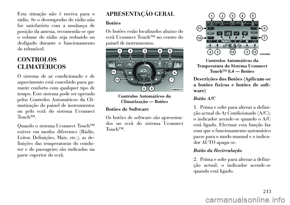 Lancia Thema 2013 Manual de Uso e Manutenção (in Portuguese) Esta situação não é nociva para o
rádio. Se o desempenho do rádio não
for satisfatório com a mudança de
posição da antena, recomenda-se que
o volume do rádio seja reduzido ou
desligado dur Lancia Thema 2013 Manual de Uso e Manutenção (in Portuguese) Esta situação não é nociva para o
rádio. Se o desempenho do rádio não
for satisfatório com a mudança de
posição da antena, recomenda-se que
o volume do rádio seja reduzido ou
desligado dur