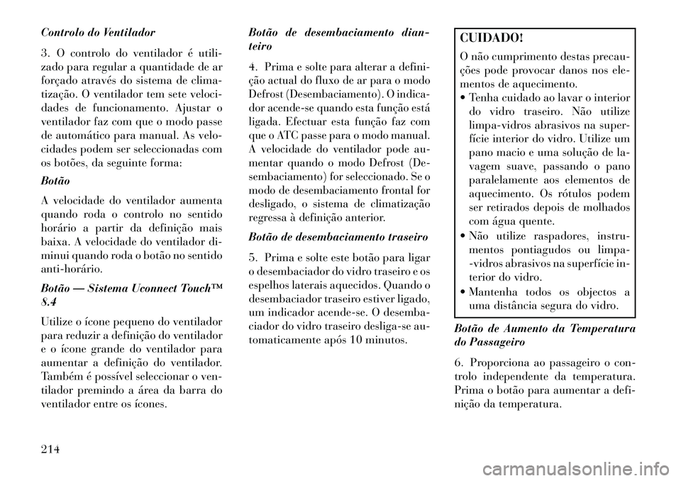 Lancia Thema 2013 Manual de Uso e Manutenção (in Portuguese) Controlo do Ventilador
3. O controlo do ventilador é utili-
zado para regular a quantidade de ar
forçado através do sistema de clima-
tização. O ventilador tem sete veloci-
dades de funcionamento Lancia Thema 2013 Manual de Uso e Manutenção (in Portuguese) Controlo do Ventilador
3. O controlo do ventilador é utili-
zado para regular a quantidade de ar
forçado através do sistema de clima-
tização. O ventilador tem sete veloci-
dades de funcionamento