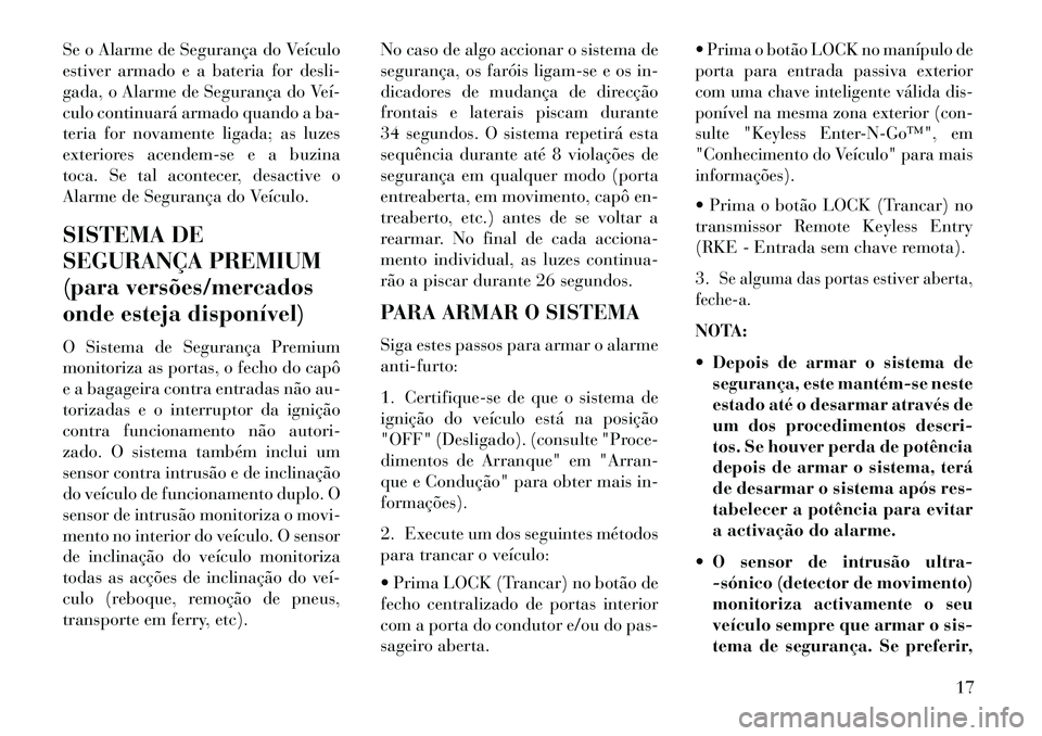 Lancia Thema 2013 Manual de Uso e Manutenção (in Portuguese) Se o Alarme de Segurança do Veículo
estiver armado e a bateria for desli-
gada, o Alarme de Segurança do Veí
culo continuará armado quando a ba-
teria for novamente ligada; as luzes
exteriores Lancia Thema 2013 Manual de Uso e Manutenção (in Portuguese) Se o Alarme de Segurança do Veículo
estiver armado e a bateria for desli-
gada, o Alarme de Segurança do Veí
culo continuará armado quando a ba-
teria for novamente ligada; as luzes
exteriores