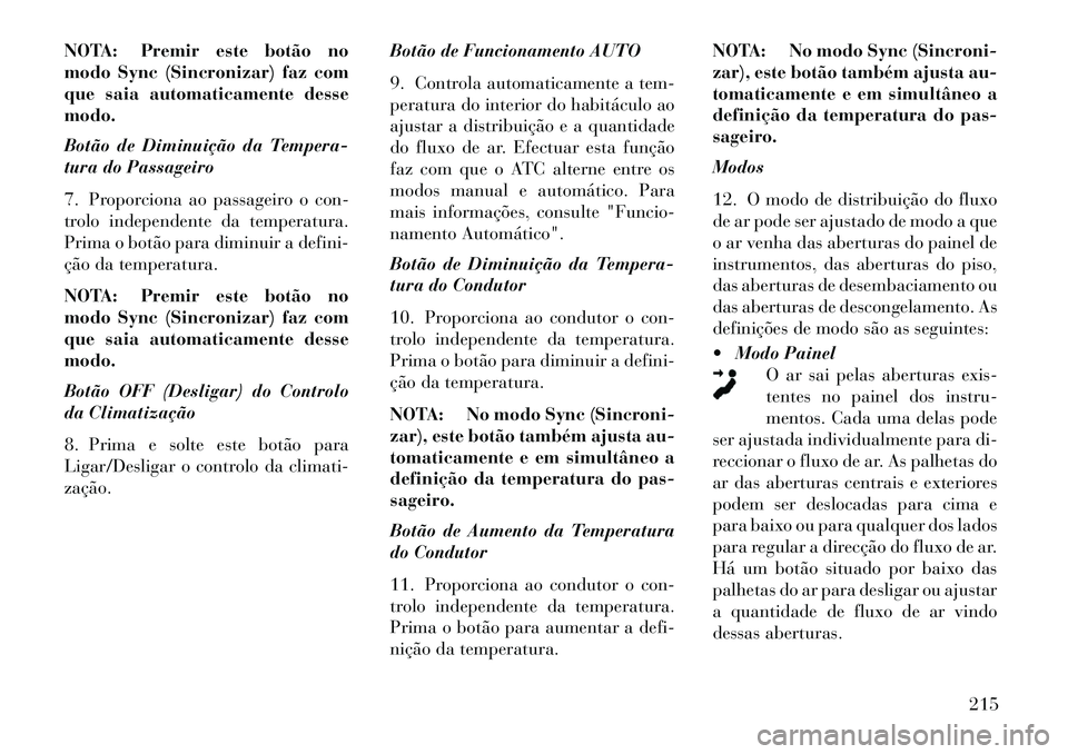 Lancia Thema 2013 Manual de Uso e Manutenção (in Portuguese) NOTA: Premir este botão no
modo Sync (Sincronizar) faz com
que saia automaticamente desse
modo.
Botão de Diminuição da Tempera-
tura do Passageiro
7. Proporciona ao passageiro o con-
trolo indepen Lancia Thema 2013 Manual de Uso e Manutenção (in Portuguese) NOTA: Premir este botão no
modo Sync (Sincronizar) faz com
que saia automaticamente desse
modo.
Botão de Diminuição da Tempera-
tura do Passageiro
7. Proporciona ao passageiro o con-
trolo indepen