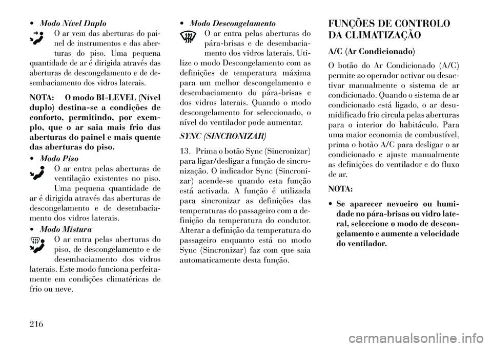 Lancia Thema 2013 Manual de Uso e Manutenção (in Portuguese) Modo Nível Duplo
O ar vem das aberturas do pai-
nel de instrumentos e das aber-
turas do piso. Uma pequena
quantidade de ar é dirigida através das
aberturas de descongelamento e de de-
sembaciame Lancia Thema 2013 Manual de Uso e Manutenção (in Portuguese) Modo Nível Duplo
O ar vem das aberturas do pai-
nel de instrumentos e das aber-
turas do piso. Uma pequena
quantidade de ar é dirigida através das
aberturas de descongelamento e de de-
sembaciame