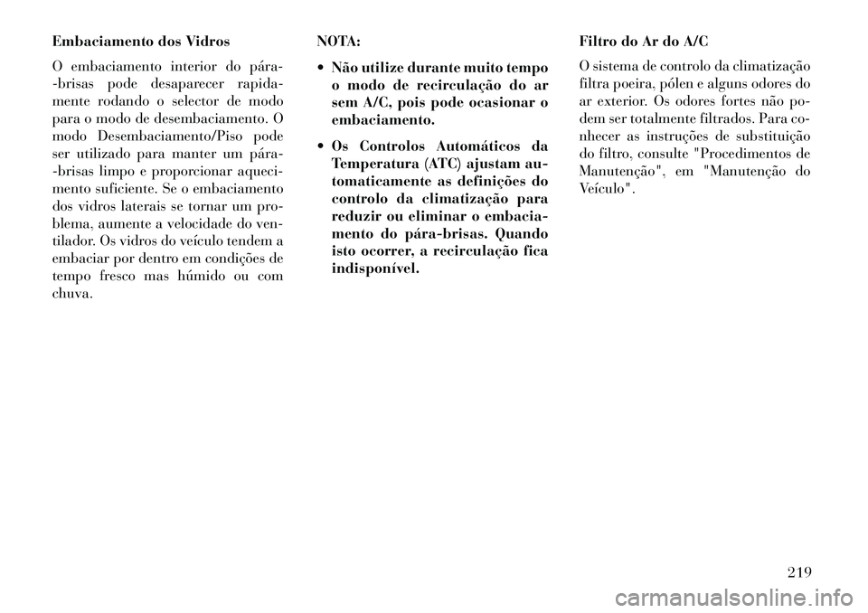 Lancia Thema 2013 Manual de Uso e Manutenção (in Portuguese) Embaciamento dos Vidros
O embaciamento interior do pára
-brisas pode desaparecer rapida-
mente rodando o selector de modo
para o modo de desembaciamento. O
modo Desembaciamento/Piso pode
ser utiliz Lancia Thema 2013 Manual de Uso e Manutenção (in Portuguese) Embaciamento dos Vidros
O embaciamento interior do pára
-brisas pode desaparecer rapida-
mente rodando o selector de modo
para o modo de desembaciamento. O
modo Desembaciamento/Piso pode
ser utiliz