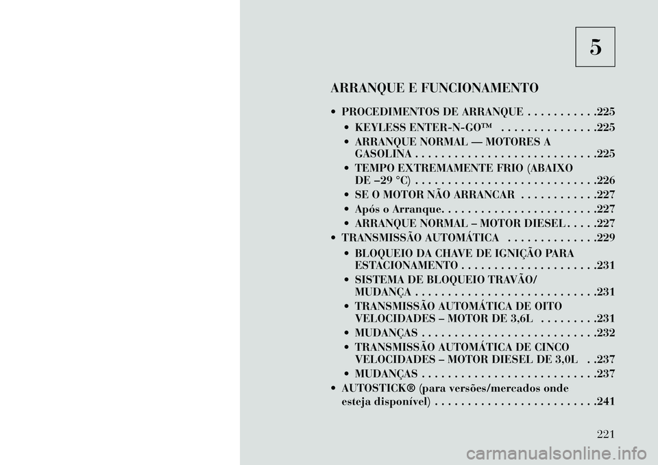 Lancia Thema 2013 Manual de Uso e Manutenção (in Portuguese) 5
ARRANQUE E FUNCIONAMENTO
PROCEDIMENTOS DE ARRANQUE . . . . . . . . . . .225 KEYLESS ENTERNGO™ . . . . . . . . . . . . . . .225
ARRANQUE NORMAL — MOTORES AGASOLINA . . . . . . . . . . . Lancia Thema 2013 Manual de Uso e Manutenção (in Portuguese) 5
ARRANQUE E FUNCIONAMENTO
PROCEDIMENTOS DE ARRANQUE . . . . . . . . . . .225 KEYLESS ENTERNGO™ . . . . . . . . . . . . . . .225
ARRANQUE NORMAL — MOTORES AGASOLINA . . . . . . . . . . .
