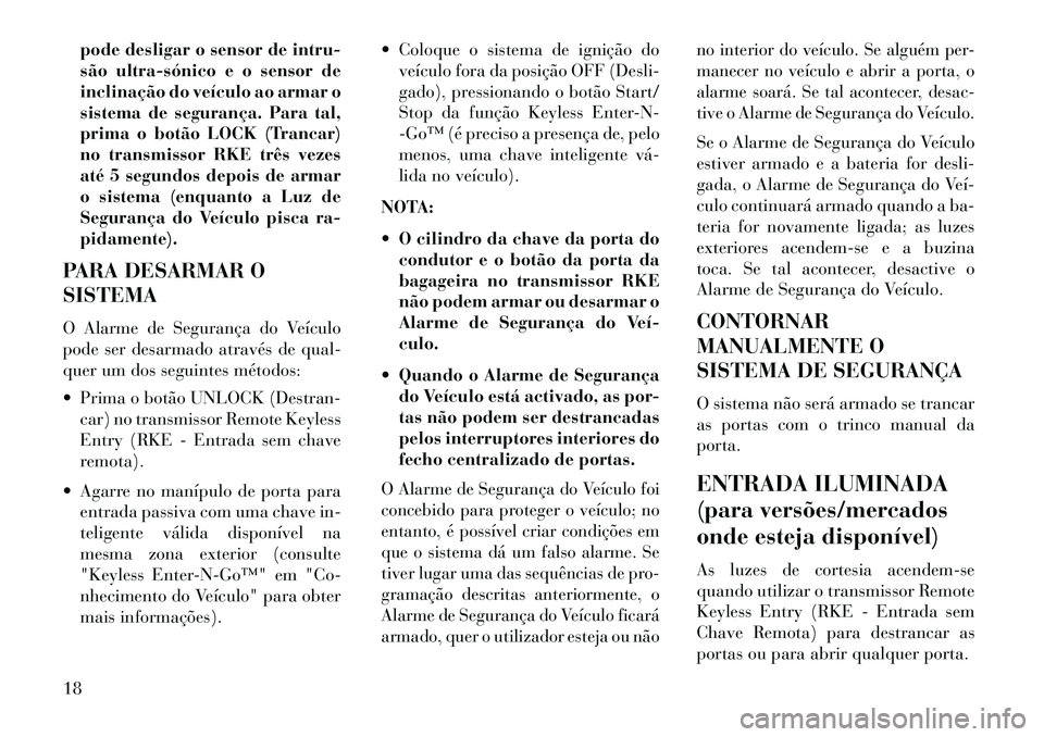 Lancia Thema 2013  Manual de Uso e Manutenção (in Portuguese) pode desligar o sensor de intru-
são ultra­sónico e o sensor de
inclinação do veículo ao armar o
sistema de segurança. Para tal,
prima o botão LOCK (Trancar)
no transmissor RKE três vezes
at�