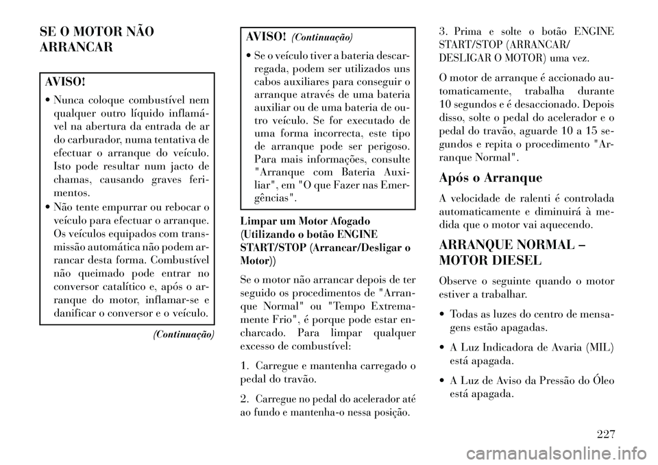Lancia Thema 2013  Manual de Uso e Manutenção (in Portuguese) SE O MOTOR NÃO
ARRANCARAVISO!
 Nunca coloque combustível nemqualquer outro líquido inflamá­
vel na abertura da entrada de ar
do carburador, numa tentativa de
efectuar o arranque do veículo.
Ist