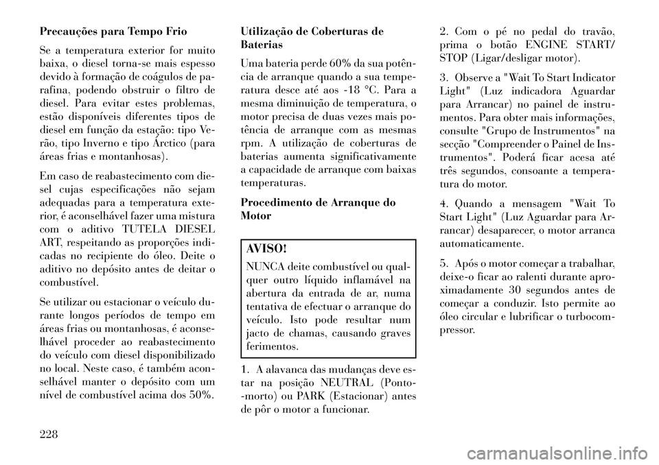 Lancia Thema 2013  Manual de Uso e Manutenção (in Portuguese) Precauções para Tempo Frio
Se a temperatura exterior for muito
baixa, o diesel torna-se mais espesso
devido à formação de coágulos de pa-
rafina, podendo obstruir o filtro de
diesel. Para evitar