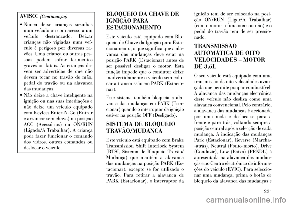 Lancia Thema 2013  Manual de Uso e Manutenção (in Portuguese) AVISO!(Continuação)
 Nunca deixe crianças sozinhas num veículo ou com acesso a um
veículo destrancado. Deixar
crianças não vigiadas num veí­
culo é perigoso por diversas ra-
zões. Uma cria