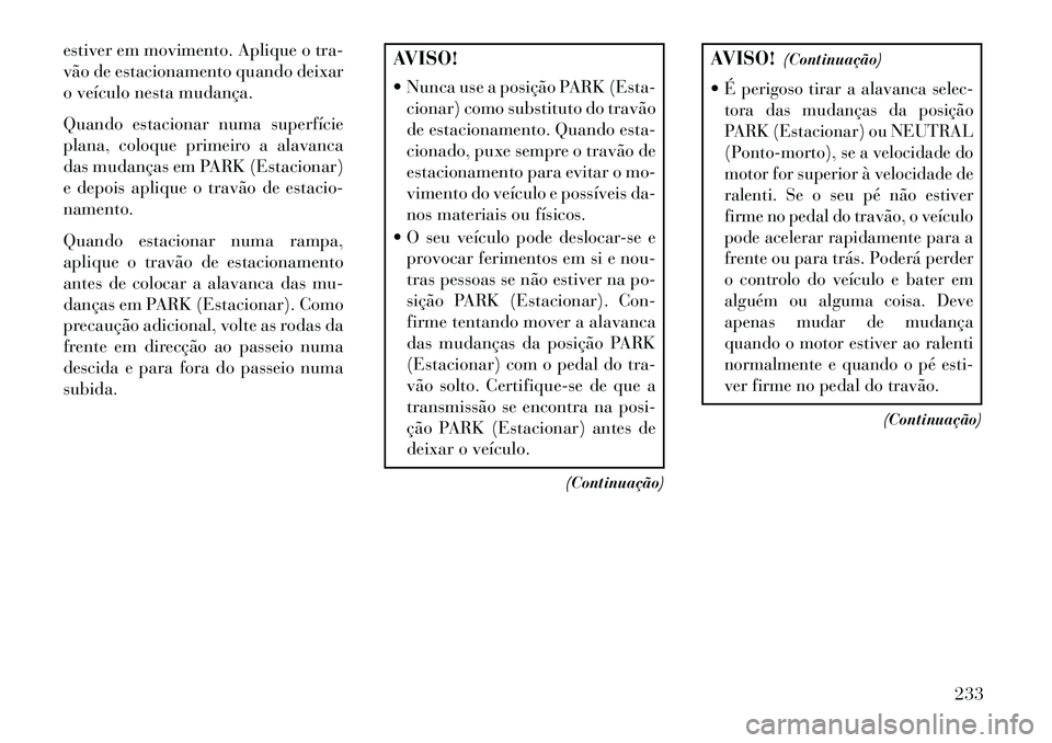 Lancia Thema 2013  Manual de Uso e Manutenção (in Portuguese) estiver em movimento. Aplique o tra-
vão de estacionamento quando deixar
o veículo nesta mudança.
Quando estacionar numa superfície
plana, coloque primeiro a alavanca
das mudanças em PARK (Estaci