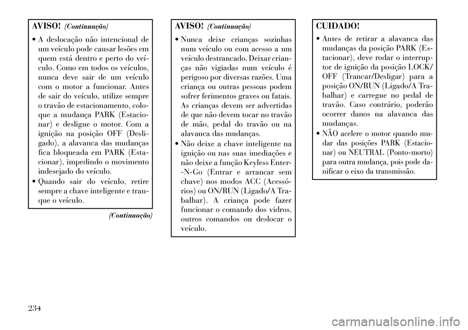 Lancia Thema 2013  Manual de Uso e Manutenção (in Portuguese) AVISO!(Continuação)
 A deslocação não intencional de um veículo pode causar lesões em
quem está dentro e perto do veí­
culo. Como em todos os veículos,
nunca deve sair de um veículo
com o