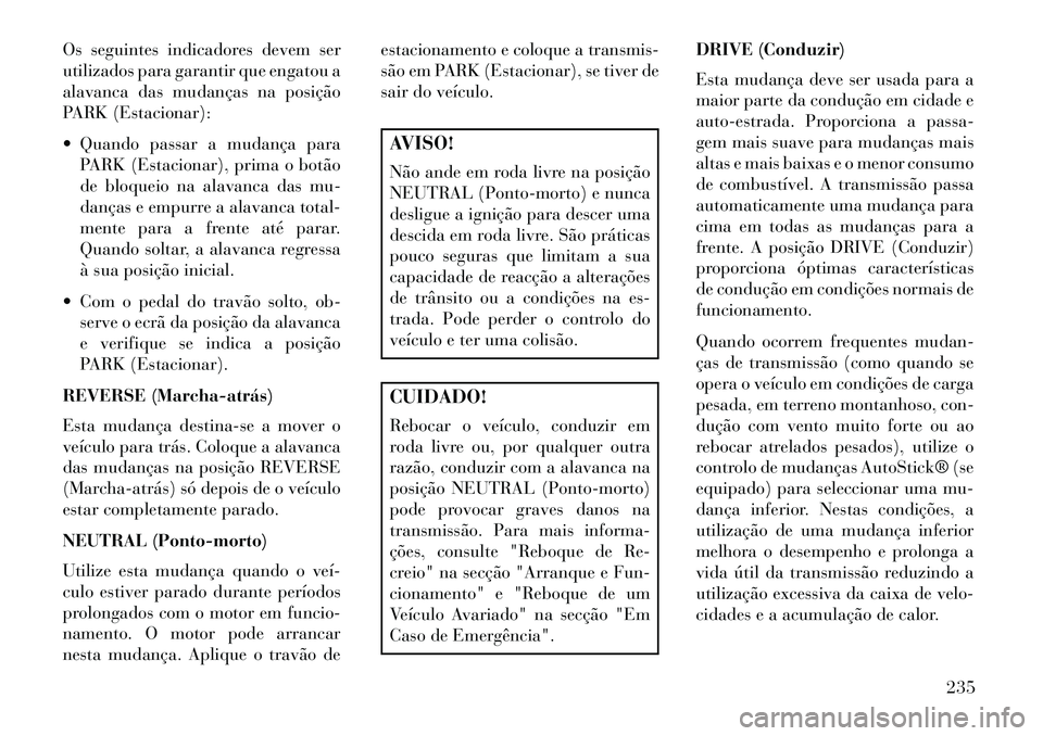 Lancia Thema 2013  Manual de Uso e Manutenção (in Portuguese) Os seguintes indicadores devem ser
utilizados para garantir que engatou a
alavanca das mudanças na posição
PARK (Estacionar):
 Quando passar a mudança paraPARK (Estacionar), prima o botão
de blo