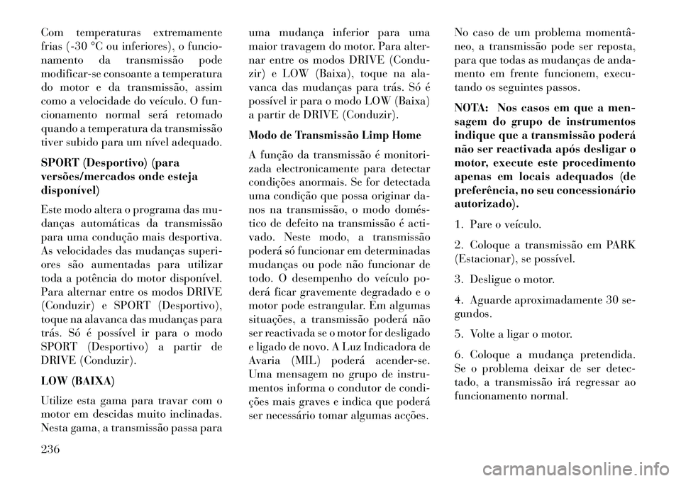 Lancia Thema 2013  Manual de Uso e Manutenção (in Portuguese) Com temperaturas extremamente
frias (-30 °C ou inferiores), o funcio-
namento da transmissão pode
modificar-se consoante a temperatura
do motor e da transmissão, assim
como a velocidade do veículo