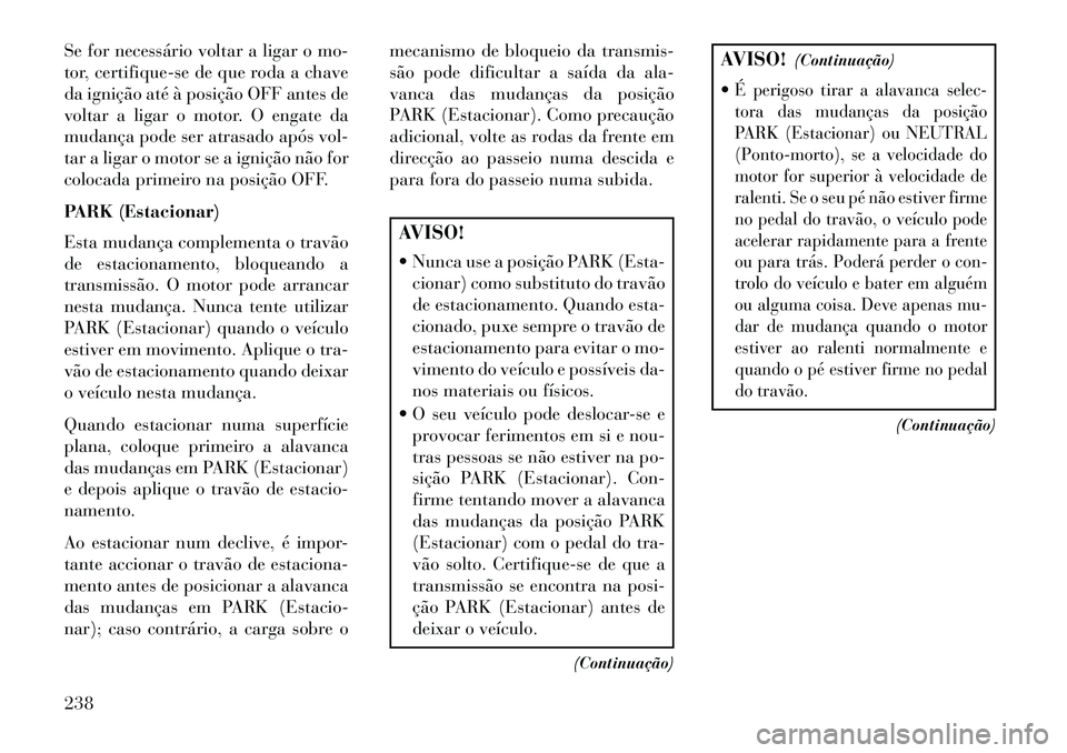 Lancia Thema 2013  Manual de Uso e Manutenção (in Portuguese) Se for necessário voltar a ligar o mo-
tor, certifique-se de que roda a chave
da ignição até à posição OFF antes de
voltar a ligar o motor. O engate da
mudança pode ser atrasado após vol-
tar