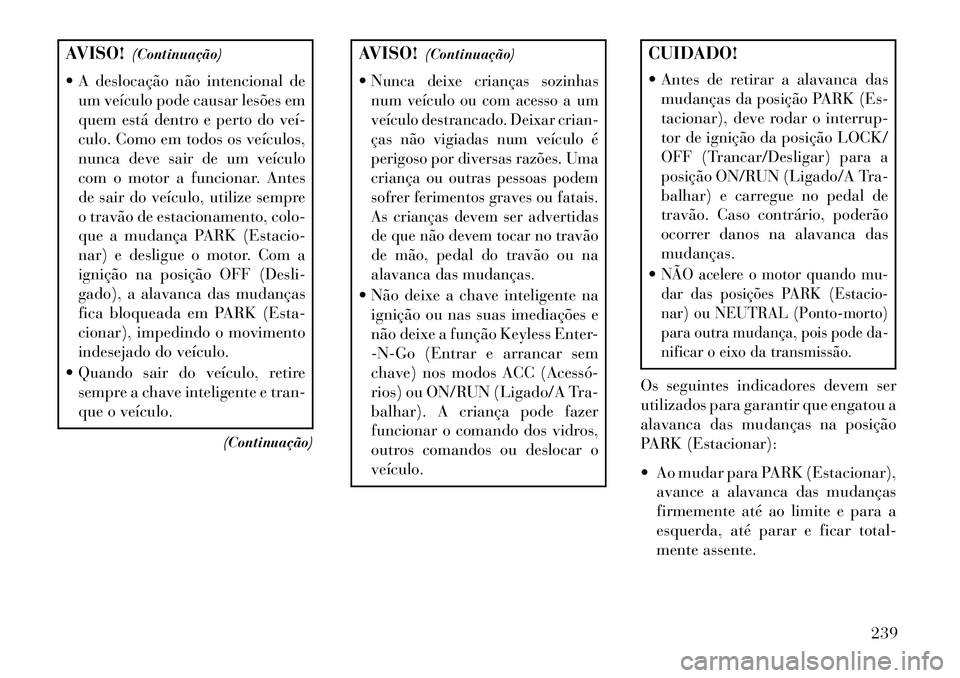 Lancia Thema 2013  Manual de Uso e Manutenção (in Portuguese) AVISO!(Continuação)
 A deslocação não intencional de um veículo pode causar lesões em
quem está dentro e perto do veí­
culo. Como em todos os veículos,
nunca deve sair de um veículo
com o