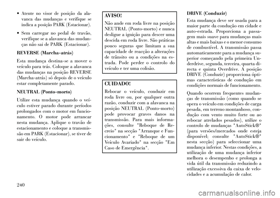 Lancia Thema 2013  Manual de Uso e Manutenção (in Portuguese) Atente no visor de posição da ala-
vanca das mudanças e verifique se
indica a posição PARK (Estacionar). Sem carregar no pedal de travão,verifique se a alavanca das mudan-
ças não sai de PAR