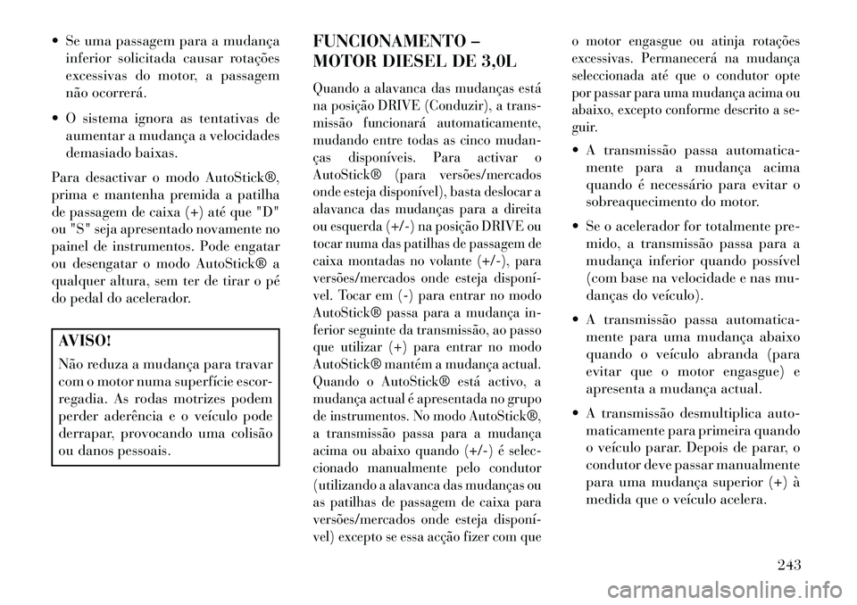 Lancia Thema 2013  Manual de Uso e Manutenção (in Portuguese)  Se uma passagem para a mudançainferior solicitada causar rotações
excessivas do motor, a passagem
não ocorrerá.
 O sistema ignora as tentativas de aumentar a mudança a velocidades
demasiado b