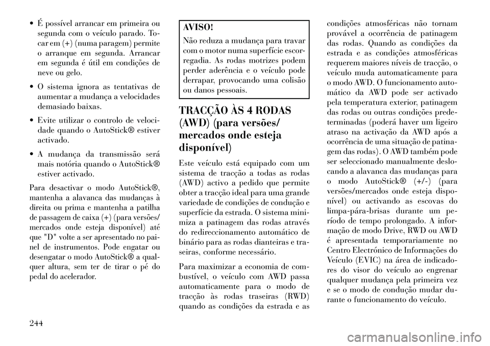 Lancia Thema 2013  Manual de Uso e Manutenção (in Portuguese) É possível arrancar em primeira ou
segunda com o veículo parado. To-
car em (+) (numa paragem) permite
o arranque em segunda. Arrancar
em segunda é útil em condições de
neve ou gelo. O sistem