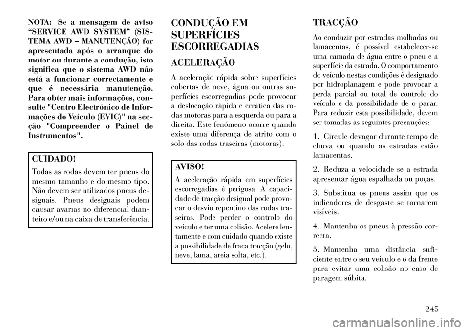 Lancia Thema 2013  Manual de Uso e Manutenção (in Portuguese) NOTA: Se a mensagem de aviso
“SERVICE AWD SYSTEM” (SIS-
TEMA AWD – MANUTENÇÃO) for
apresentada após o arranque do
motor ou durante a condução, isto
significa que o sistema AWD não
está a 