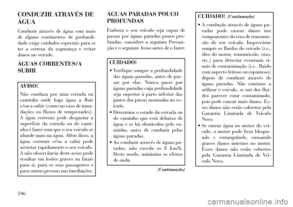 Lancia Thema 2013  Manual de Uso e Manutenção (in Portuguese) CONDUZIR ATRAVÉS DE
ÁGUA
Conduzir através de água com mais
de alguns centímetros de profundi-
dade exige cuidados especiais para se
ter a certeza da segurança e evitar
danos no veículo.
ÁGUAS 