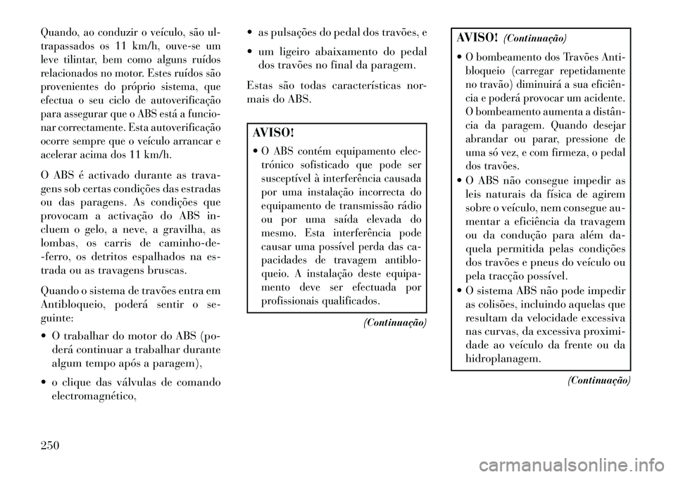 Lancia Thema 2013  Manual de Uso e Manutenção (in Portuguese) Quando, ao conduzir o veículo, são ul-
trapassados os 11 km/h, ouve-se um
leve tilintar, bem como alguns ruídos
relacionados no motor. Estes ruídos são
provenientes do próprio sistema, que
efect