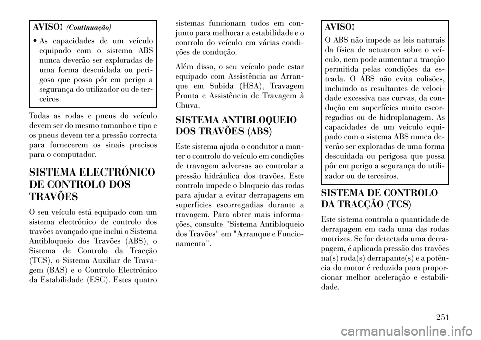Lancia Thema 2013  Manual de Uso e Manutenção (in Portuguese) AVISO!(Continuação)
 As capacidades de um veículo equipado com o sistema ABS
nunca deverão ser exploradas de
uma forma descuidada ou peri-
gosa que possa pôr em perigo a
segurança do utilizador