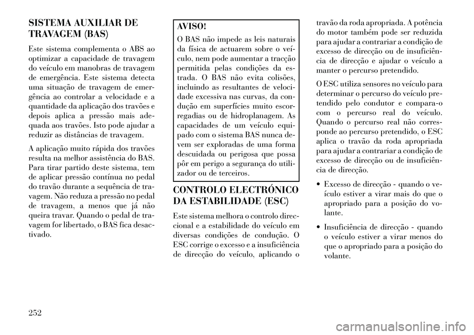 Lancia Thema 2013  Manual de Uso e Manutenção (in Portuguese) SISTEMA AUXILIAR DE
TRAVAGEM (BAS)
Este sistema complementa o ABS ao
optimizar a capacidade de travagem
do veículo em manobras de travagem
de emergência. Este sistema detecta
uma situação de trava
