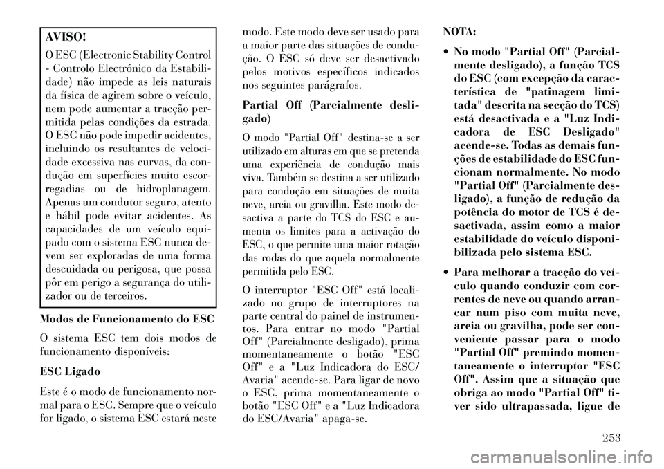 Lancia Thema 2013  Manual de Uso e Manutenção (in Portuguese) AVISO!
O ESC (Electronic Stability Control
- Controlo Electrónico da Estabili-
dade) não impede as leis naturais
da física de agirem sobre o veículo,
nem pode aumentar a tracção per-
mitida pela