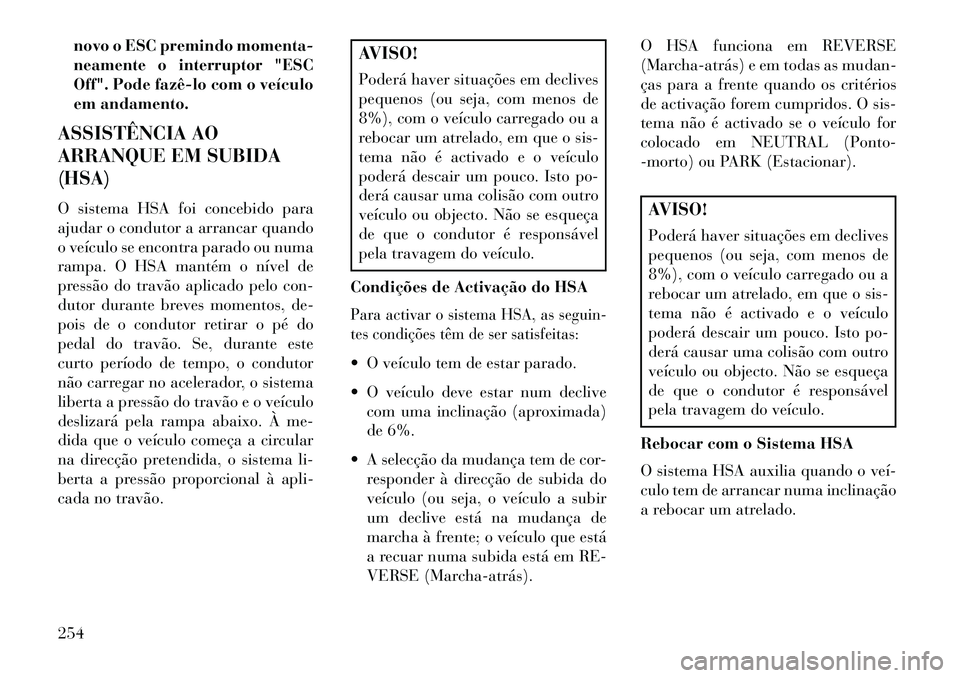 Lancia Thema 2013  Manual de Uso e Manutenção (in Portuguese) novo o ESC premindo momenta-
neamente o interruptor "ESC
Off". Pode fazê­lo com o veículo
em andamento.
ASSISTÊNCIA AO
ARRANQUE EM SUBIDA
(HSA)
O sistema HSA foi concebido para
ajudar o condutor a