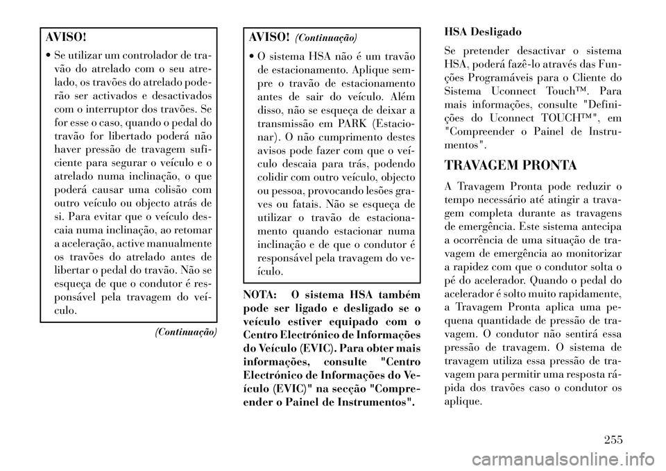 Lancia Thema 2013 Manual de Uso e Manutenção (in Portuguese) AVISO!
Se utilizar um controlador de tra-vão do atrelado com o seu atre-
lado, os travões do atrelado pode-
rão ser activados e desactivados
com o interruptor dos travões. Se
for esse o caso, qu Lancia Thema 2013 Manual de Uso e Manutenção (in Portuguese) AVISO!
Se utilizar um controlador de tra-vão do atrelado com o seu atre-
lado, os travões do atrelado pode-
rão ser activados e desactivados
com o interruptor dos travões. Se
for esse o caso, qu