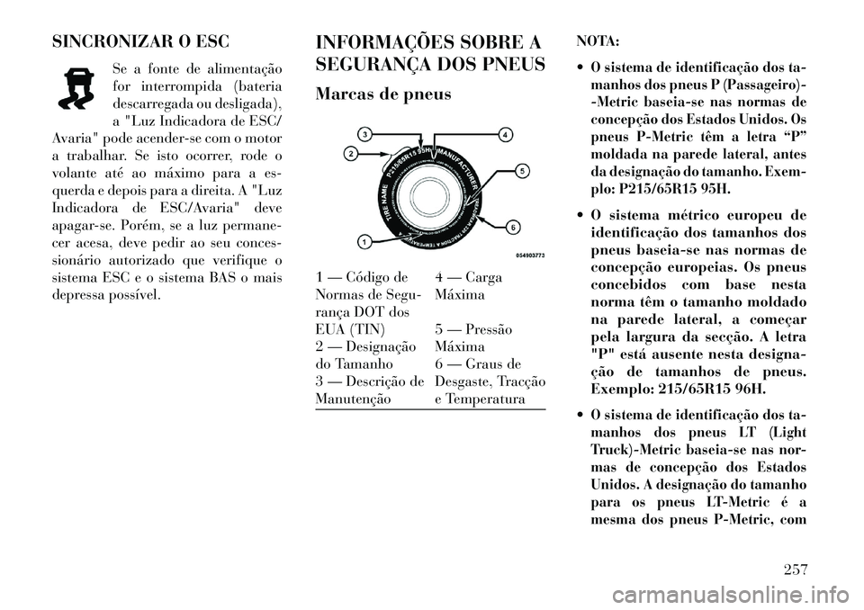 Lancia Thema 2013 Manual de Uso e Manutenção (in Portuguese) SINCRONIZAR O ESCSe a fonte de alimentação
for interrompida (bateria
descarregada ou desligada),
a "Luz Indicadora de ESC/
Avaria" pode acender-se com o motor
a trabalhar. Se isto ocorrer, rode o
vo Lancia Thema 2013 Manual de Uso e Manutenção (in Portuguese) SINCRONIZAR O ESCSe a fonte de alimentação
for interrompida (bateria
descarregada ou desligada),
a "Luz Indicadora de ESC/
Avaria" pode acender-se com o motor
a trabalhar. Se isto ocorrer, rode o
vo