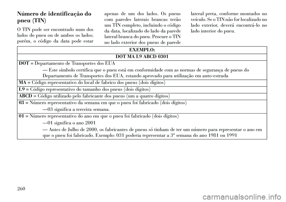 Lancia Thema 2013 Manual de Uso e Manutenção (in Portuguese) Número de identificação do
pneu (TIN)
O TIN pode ser encontrado num dos
lados do pneu ou de ambos os lados;
porém, o código da data pode estarapenas de um dos lados. Os pneus
com paredes laterais Lancia Thema 2013 Manual de Uso e Manutenção (in Portuguese) Número de identificação do
pneu (TIN)
O TIN pode ser encontrado num dos
lados do pneu ou de ambos os lados;
porém, o código da data pode estarapenas de um dos lados. Os pneus
com paredes laterais